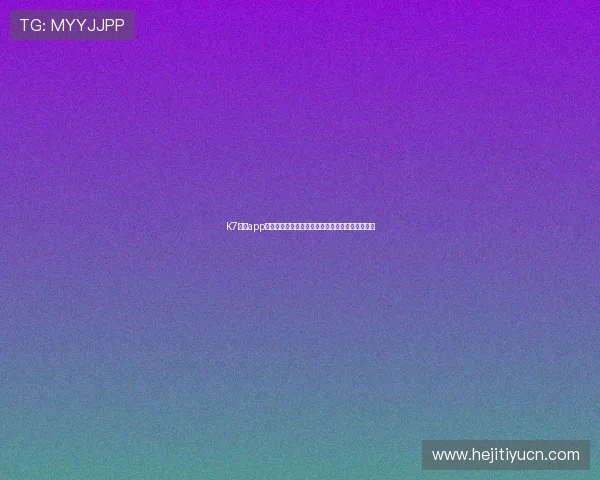 K7真人app下载最新版本，安全稳定的真人娱乐体验尽在掌握